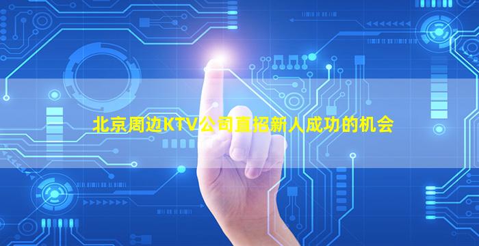 北京周边KTV公司直招新人成功的机会