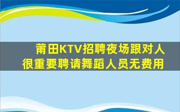莆田KTV招聘夜场跟对人很重要聘请舞蹈人员无费用